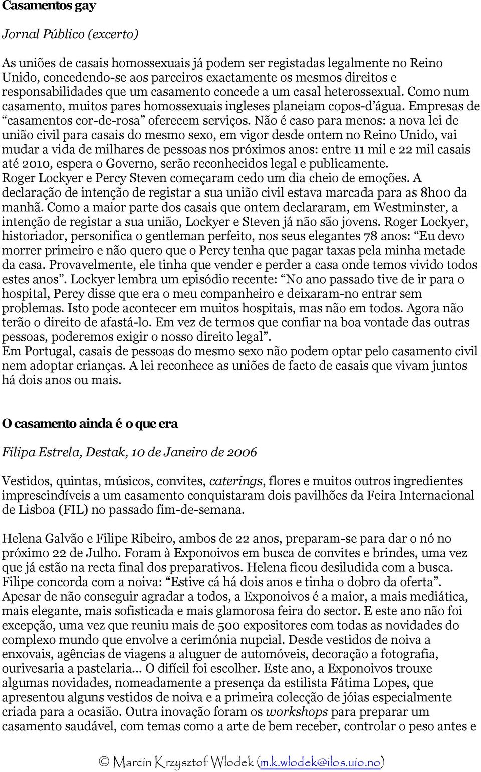 Não é caso para menos: a nova lei de união civil para casais do mesmo sexo, em vigor desde ontem no Reino Unido, vai mudar a vida de milhares de pessoas nos próximos anos: entre 11 mil e 22 mil