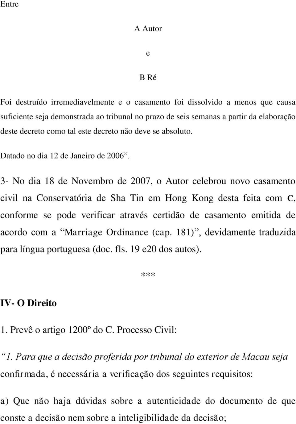 3- No dia 18 de Novembro de 2007, o Autor celebrou novo casamento civil na Conservatória de Sha Tin em Hong Kong desta feita com C, conforme se pode verificar através certidão de casamento emitida de