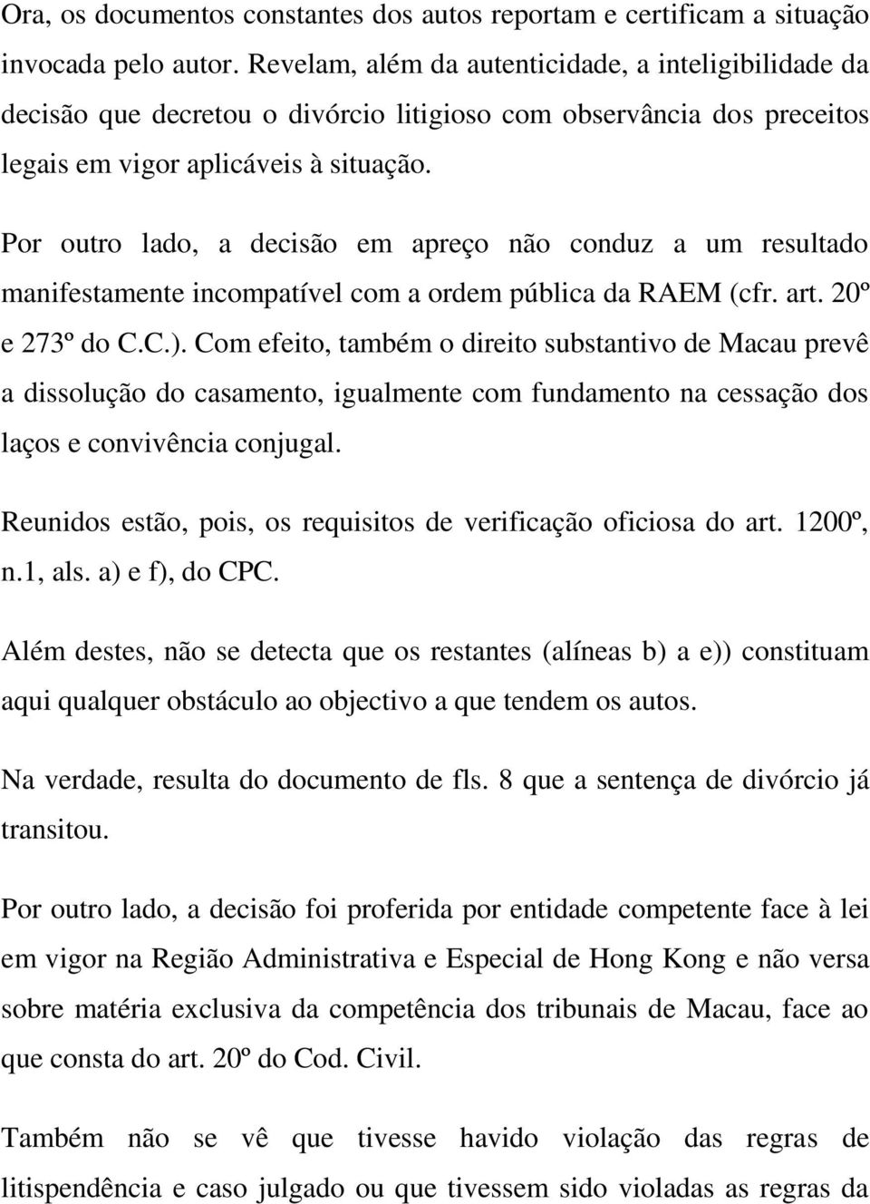 Por outro lado, a decisão em apreço não conduz a um resultado manifestamente incompatível com a ordem pública da RAEM (cfr. art. 20º e 273º do C.C.).