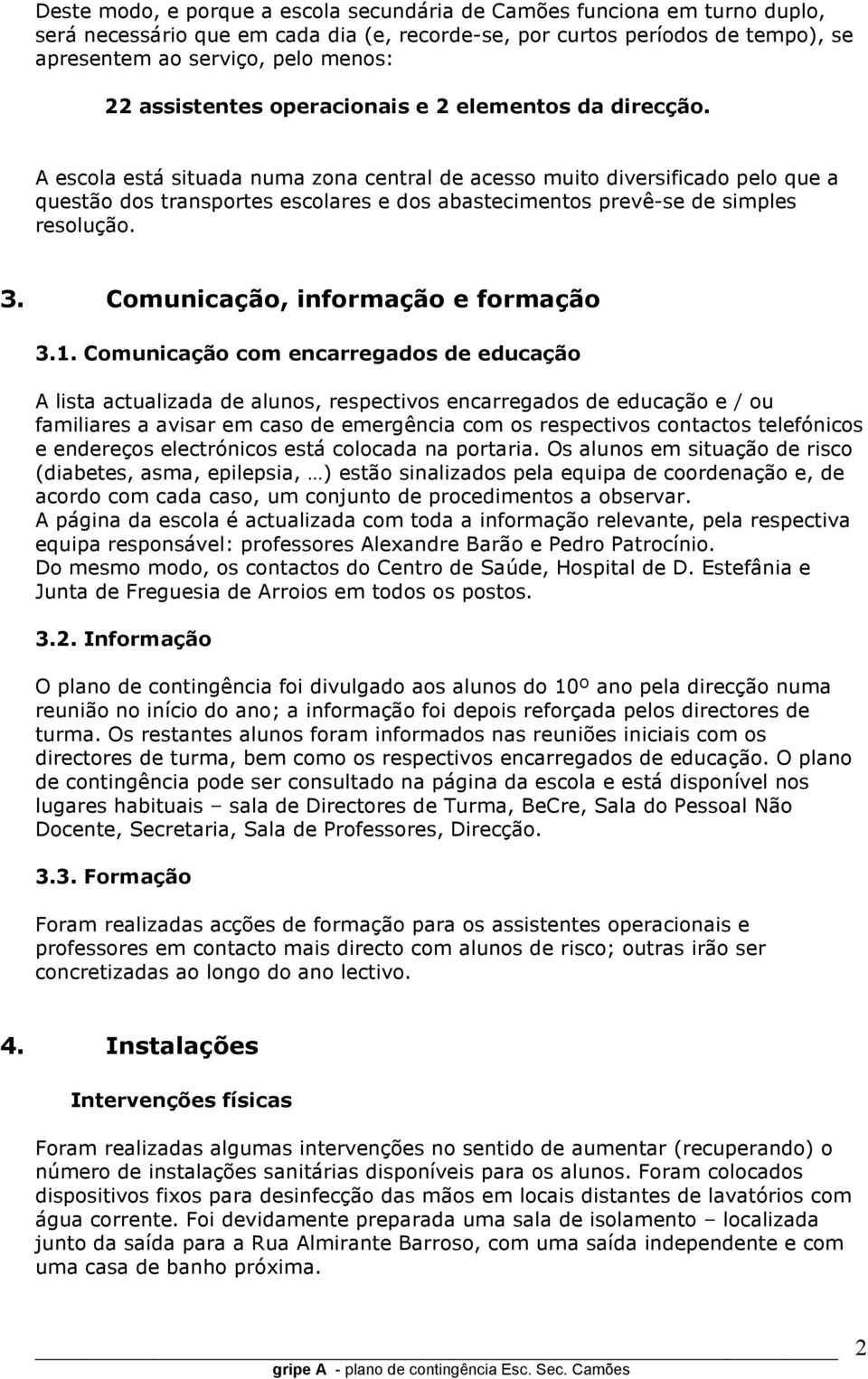 A escola está situada numa zona central de acesso muito diversificado pelo que a questão dos transportes escolares e dos abastecimentos prevê-se de simples resolução. 3.