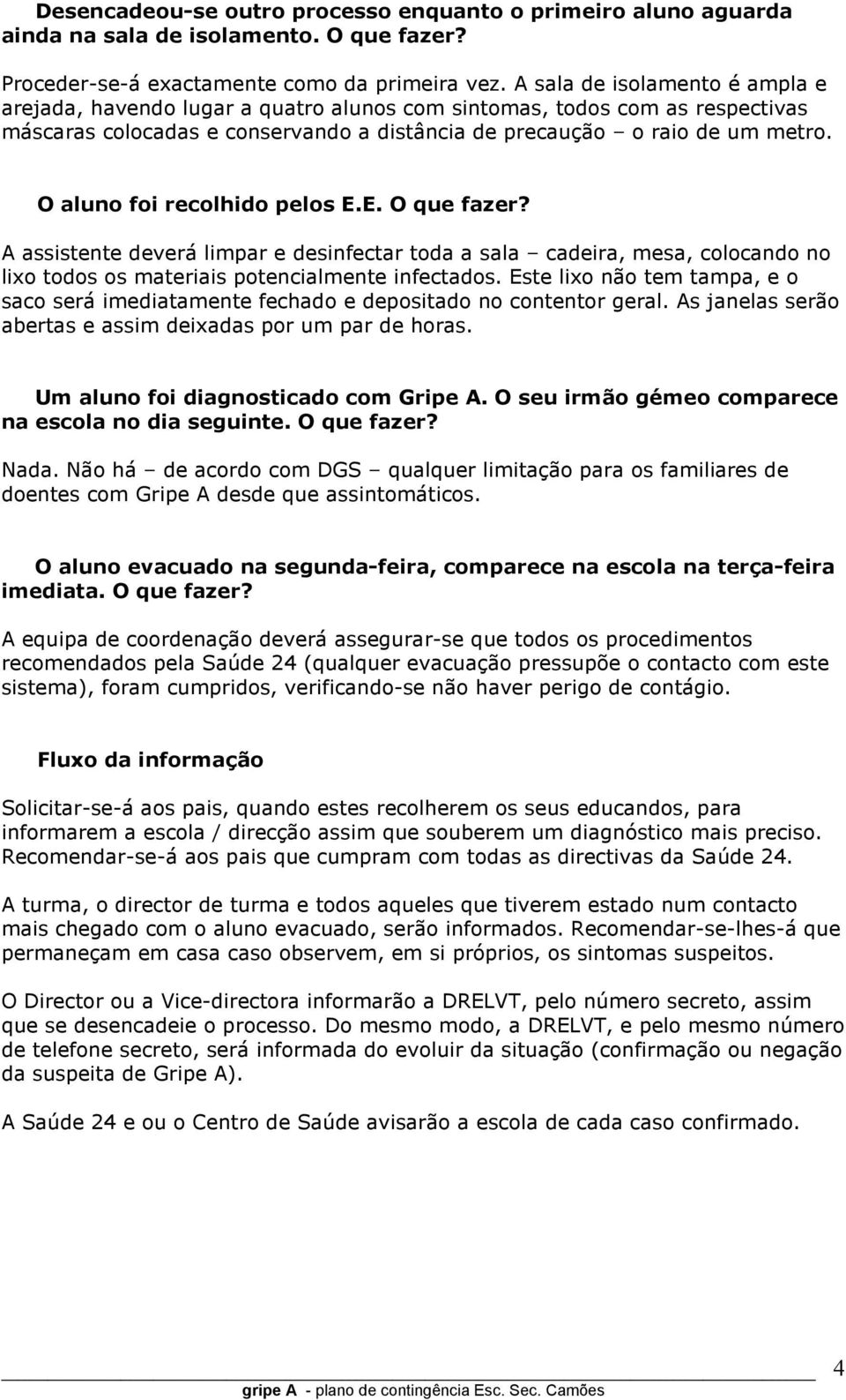 O aluno foi recolhido pelos E.E. O que fazer? A assistente deverá limpar e desinfectar toda a sala cadeira, mesa, colocando no lixo todos os materiais potencialmente infectados.