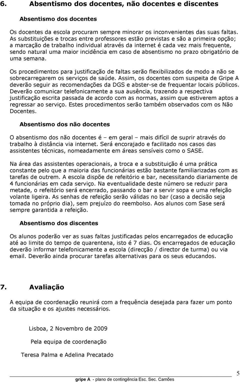 em caso de absentismo no prazo obrigatório de uma semana. Os procedimentos para justificação de faltas serão flexibilizados de modo a não se sobrecarregarem os serviços de saúde.