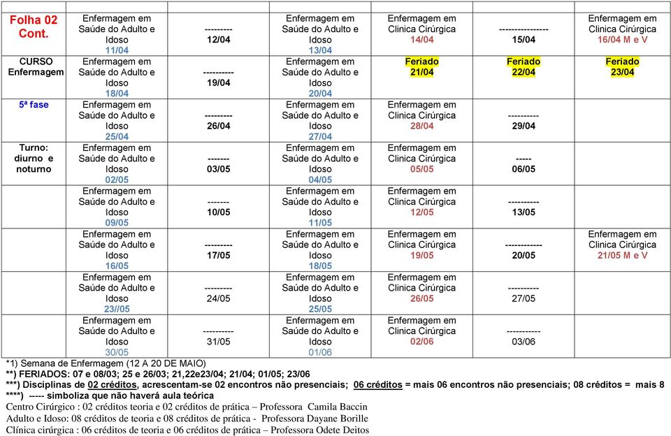 e V *1) Semana de (12 A 20 DE MAIO) **) FERIADOS: 07 e 08/03; 25 e 26/03; 21,22e23/04; 21/04; 01/05; 23/06 ***) Disciplinas de, acrescentam-se 02 encontros não presenciais;