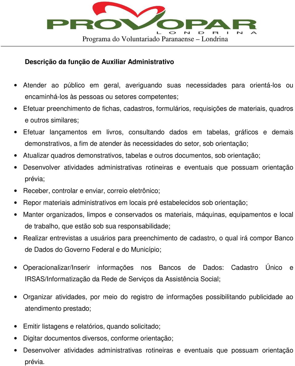 às necessidades do setor, sob orientação; Atualizar quadros demonstrativos, tabelas e outros documentos, sob orientação; Desenvolver atividades administrativas rotineiras e eventuais que possuam