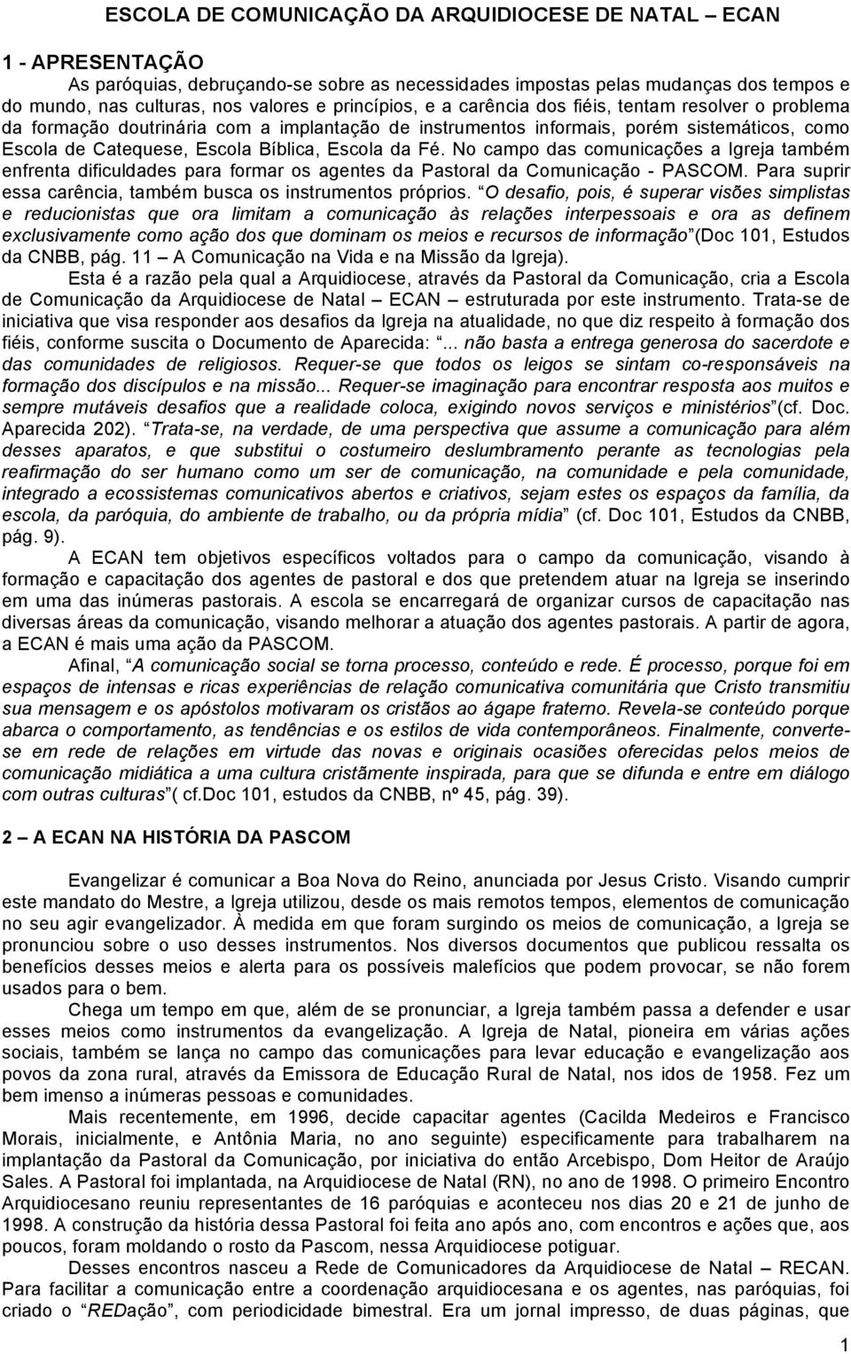 Escola da Fé. No campo das comunicações a Igreja também enfrenta dificuldades para formar os agentes da Pastoral da Comunicação - PASCOM.