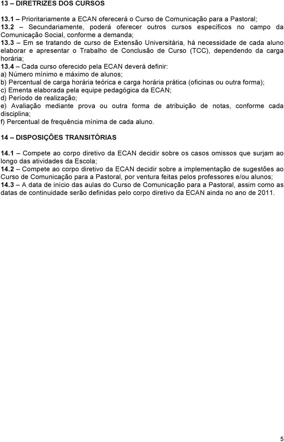 3 Em se tratando de curso de Extensão Universitária, há necessidade de cada aluno elaborar e apresentar o Trabalho de Conclusão de Curso (TCC), dependendo da carga horária; 13.