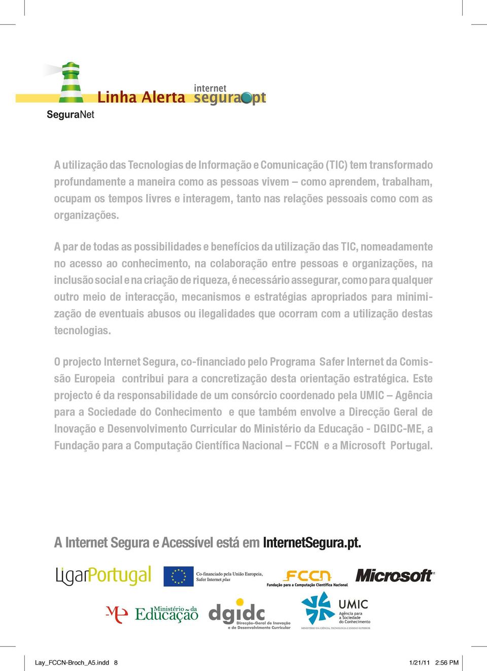 A par de todas as possibilidades e benefícios da utilização das TIC, nomeadamente no acesso ao conhecimento, na colaboração entre pessoas e organizações, na inclusão social e na criação de riqueza, é