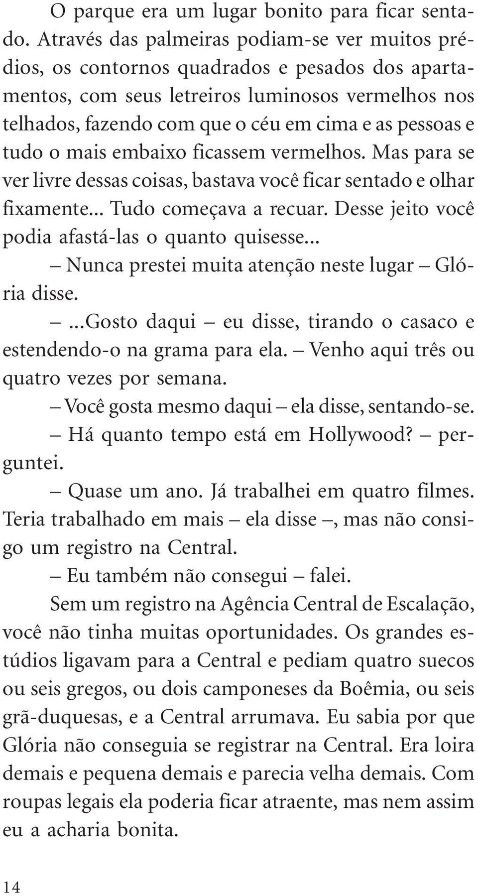 e tudo o mais embaixo ficassem vermelhos. Mas para se ver livre dessas coisas, bastava você ficar sentado e olhar fixamente... Tudo começava a recuar.