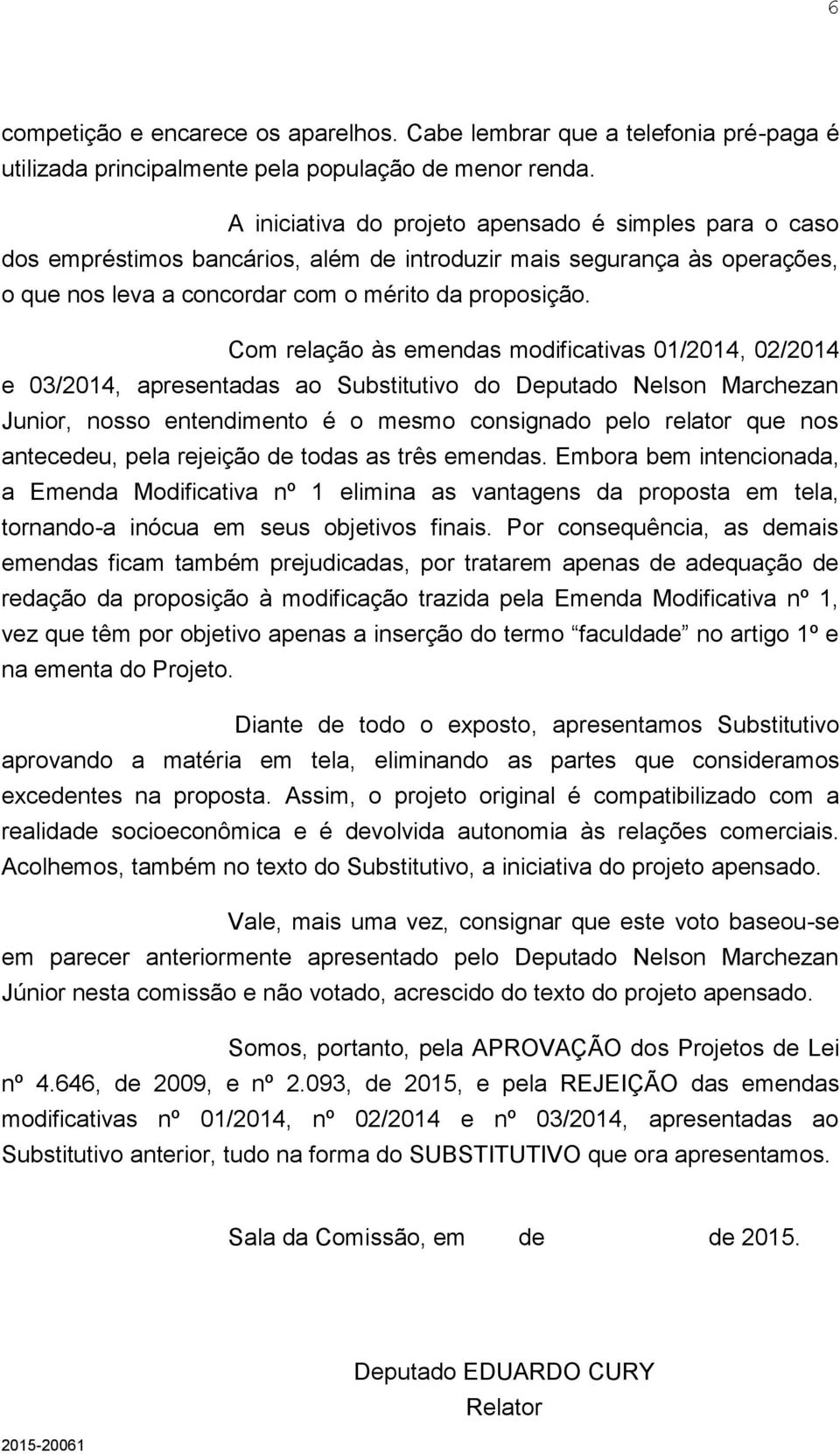 Com relação às emendas modificativas 01/2014, 02/2014 e 03/2014, apresentadas ao Substitutivo do Deputado Nelson Marchezan Junior, nosso entendimento é o mesmo consignado pelo relator que nos