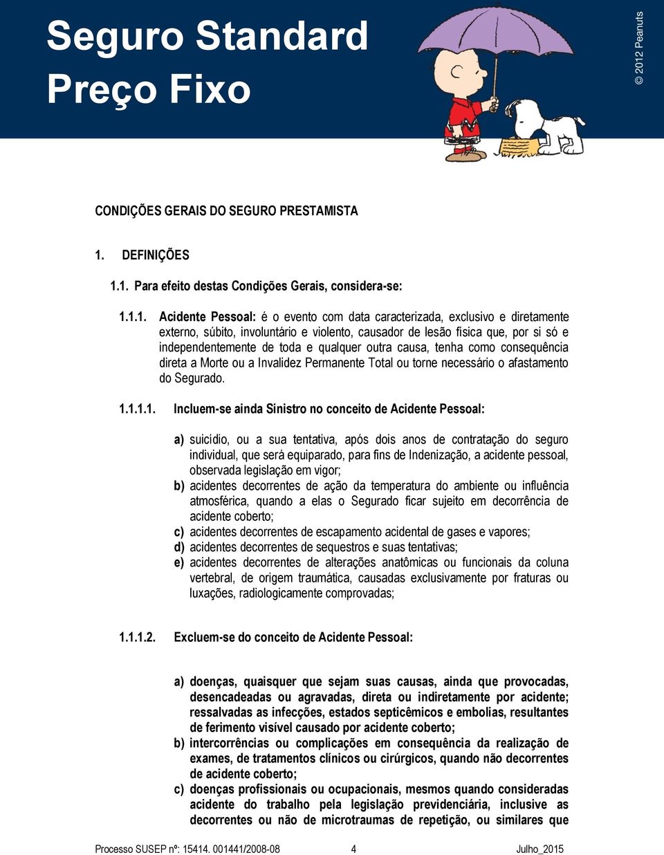 1. Para efeito destas Condições Gerais, considera-se: 1.1.1. Acidente Pessoal: é o evento com data caracterizada, exclusivo e diretamente externo, súbito, involuntário e violento, causador de lesão