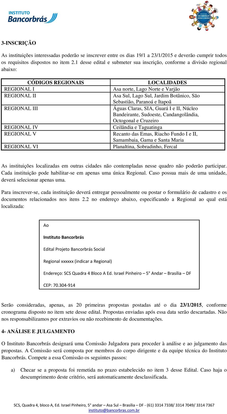 e Varjão Asa Sul, Lago Sul, Jardim Botânico, São Sebastião, Paranoá e Itapoã Águas Claras, SIA, Guará I e II, Núcleo Bandeirante, Sudoeste, Candangolândia, Octogonal e Cruzeiro Ceilândia e Taguatinga