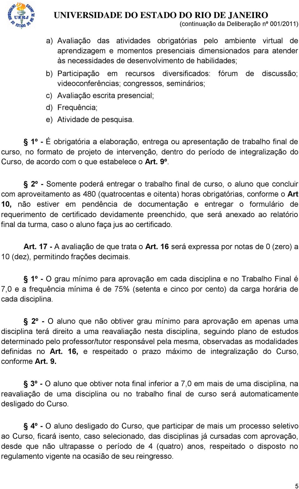 1º - É obrigatória a elaboração, entrega ou apresentação de trabalho final de curso, no formato de projeto de intervenção, dentro do período de integralização do Curso, de acordo com o que estabelece