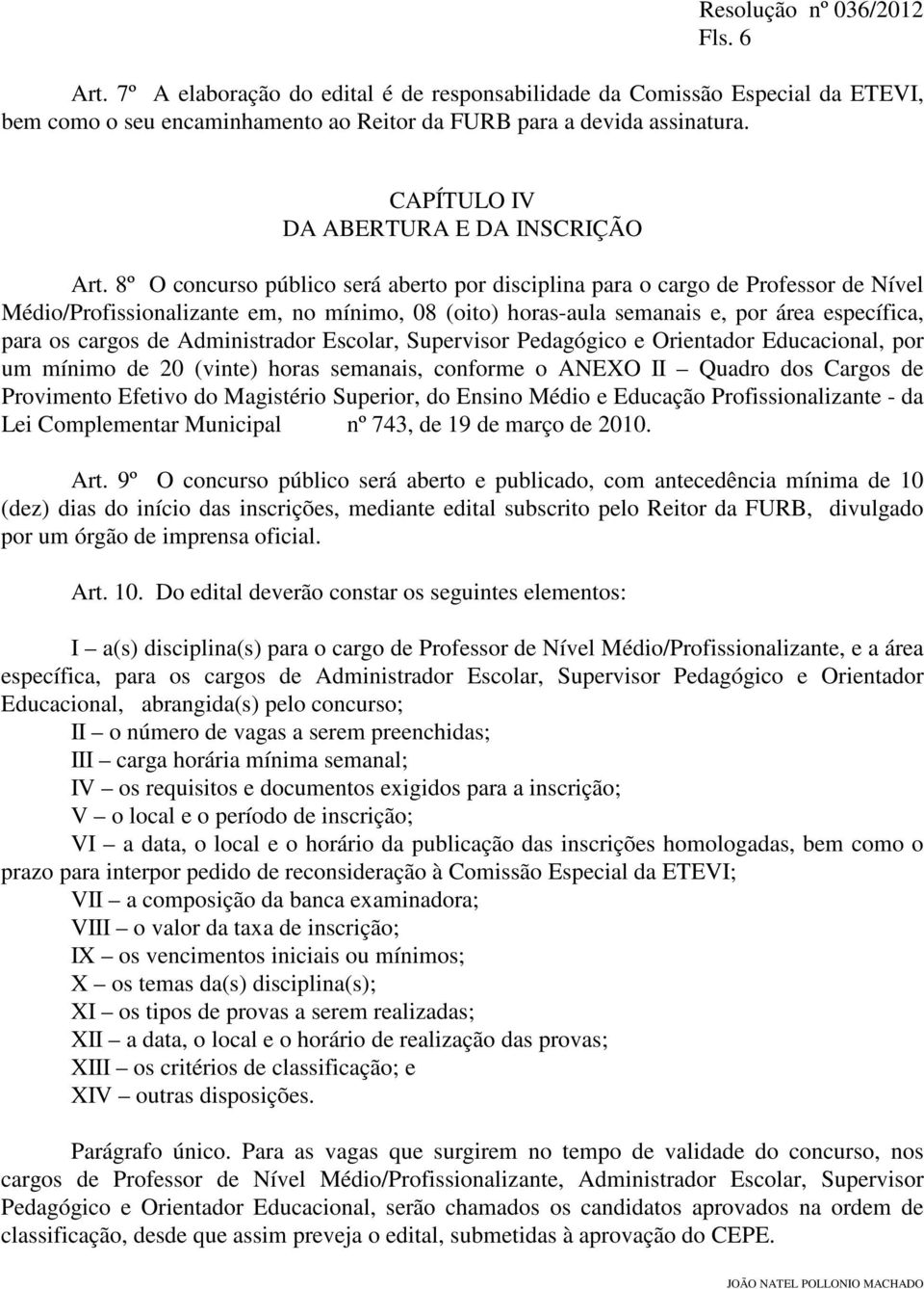 8º O concurso público será aberto por disciplina para o cargo de Professor de Nível Médio/Profissionalizante em, no mínimo, 08 (oito) horas-aula semanais e, por área específica, para os cargos de