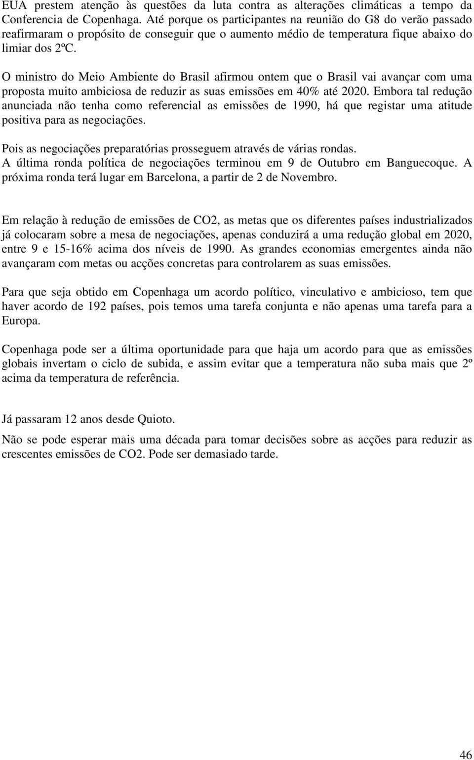 O ministro do Meio Ambiente do Brasil afirmou ontem que o Brasil vai avançar com uma proposta muito ambiciosa de reduzir as suas emissões em 40% até 2020.