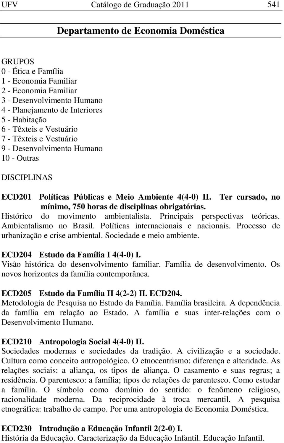 Ter cursado, no mínimo, 750 horas de disciplinas obrigatórias. Histórico do movimento ambientalista. Principais perspectivas teóricas. Ambientalismo no Brasil. Políticas internacionais e nacionais.