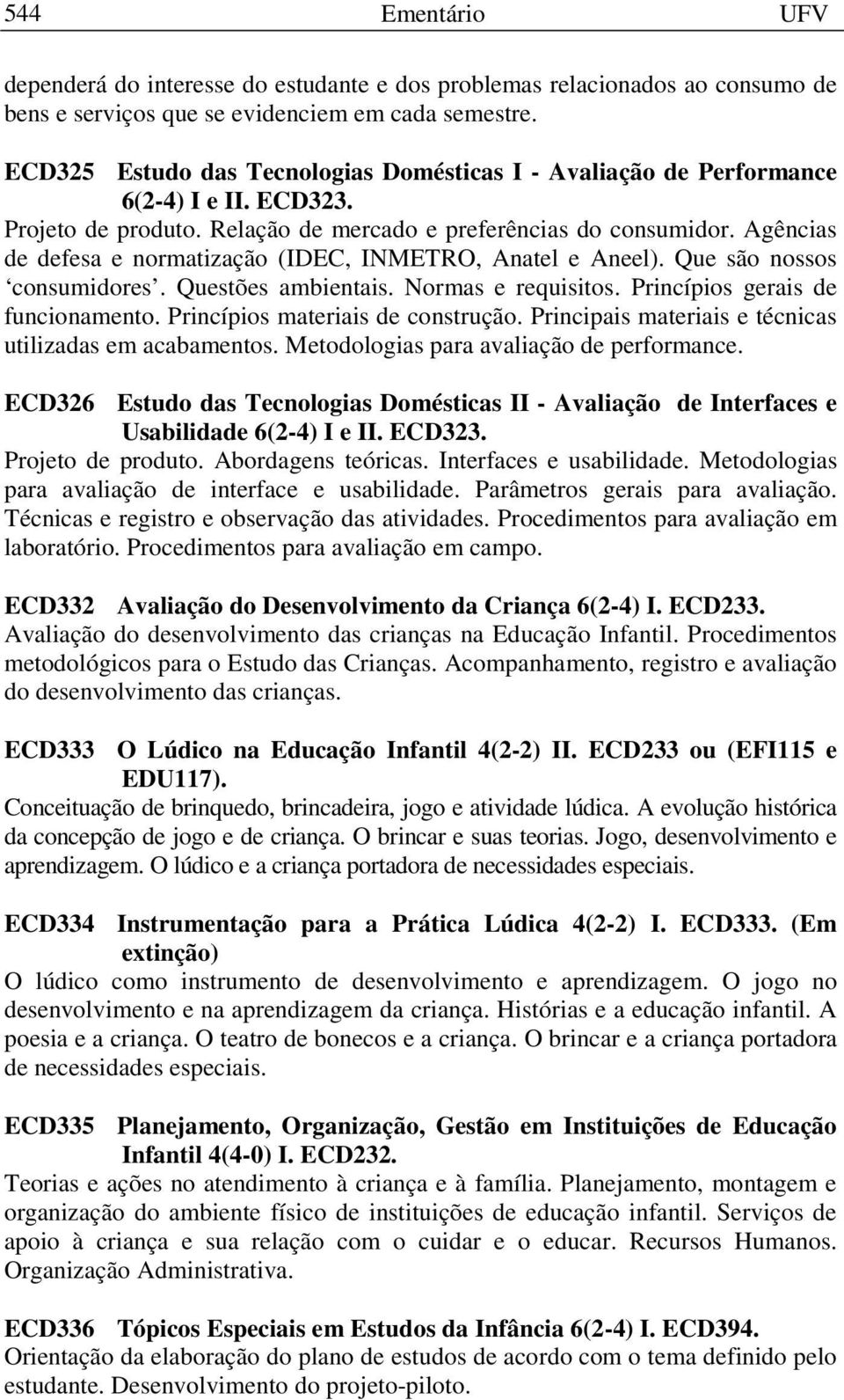 Agências de defesa e normatização (IDEC, INMETRO, Anatel e Aneel). Que são nossos consumidores. Questões ambientais. Normas e requisitos. Princípios gerais de funcionamento.