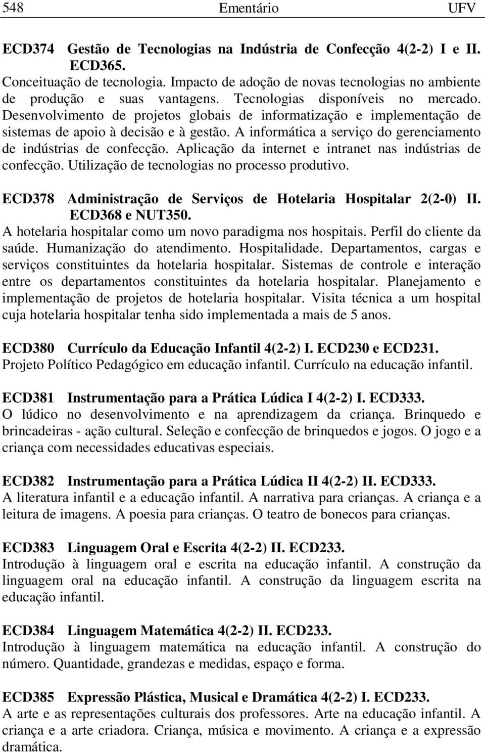 Desenvolvimento de projetos globais de informatização e implementação de sistemas de apoio à decisão e à gestão. A informática a serviço do gerenciamento de indústrias de confecção.