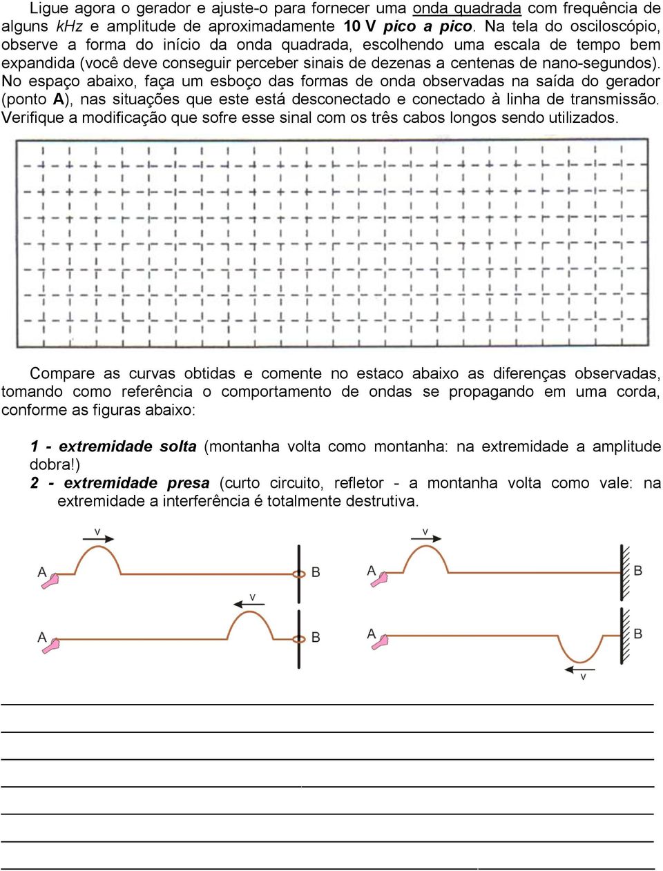 No espaço abaixo, faça um esboço das formas de onda observadas na saída do gerador (ponto A), nas situações que este está desconectado e conectado à linha de transmissão.