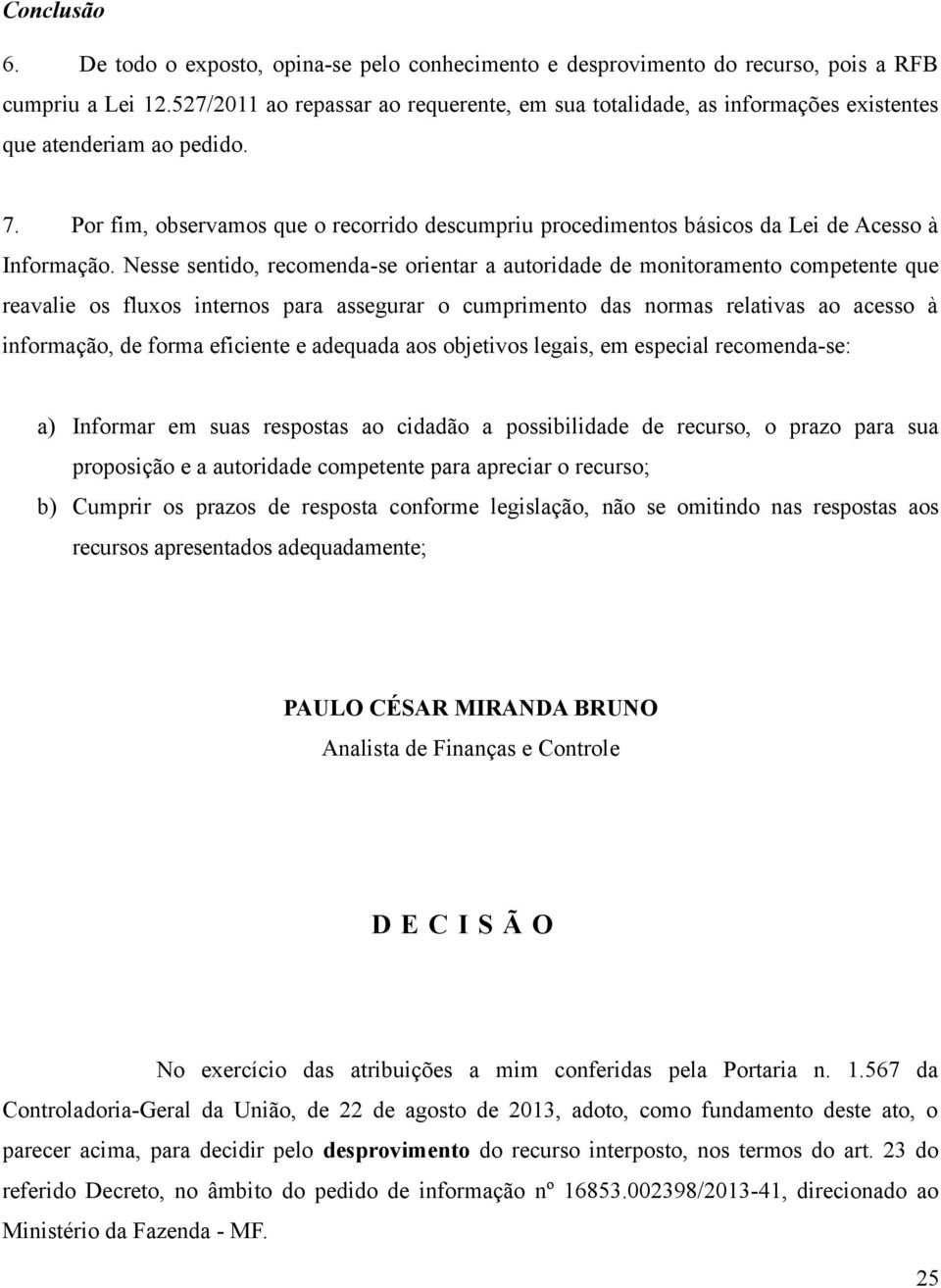 Por fim, observamos que o recorrido descumpriu procedimentos básicos da Lei de Acesso à Informação.