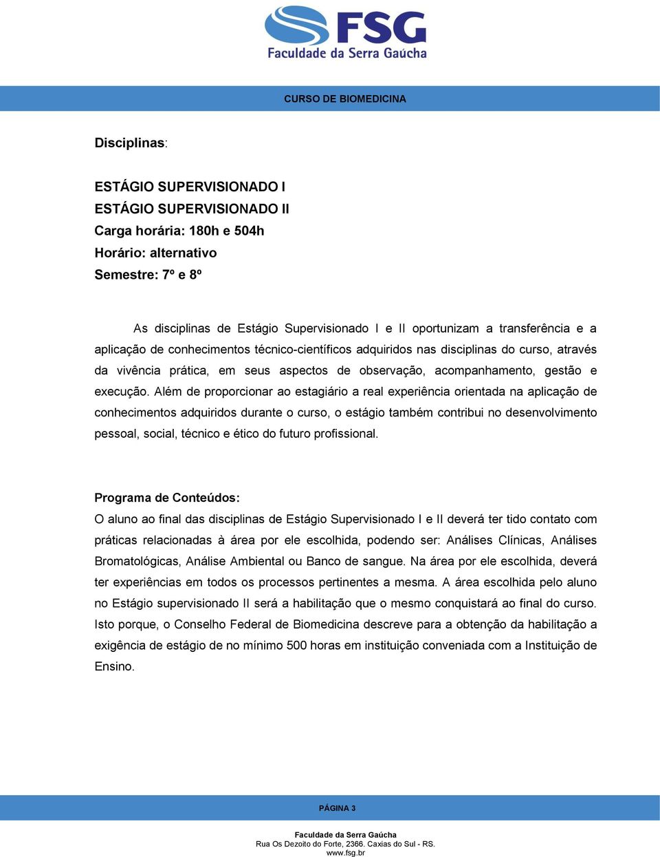 Além de proporcionar ao estagiário a real experiência orientada na aplicação de conhecimentos adquiridos durante o curso, o estágio também contribui no desenvolvimento pessoal, social, técnico e