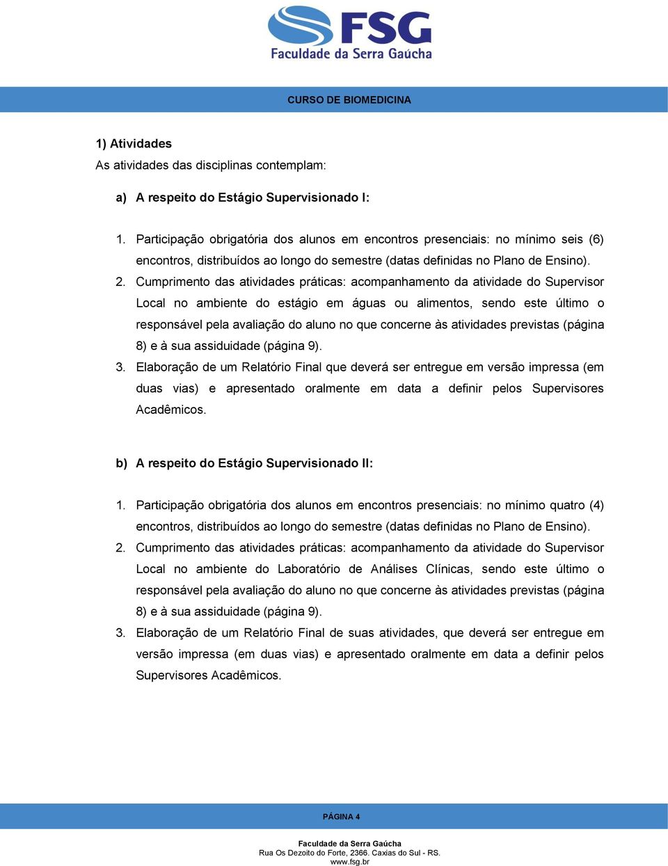 Cumprimento das atividades práticas: acompanhamento da atividade do Supervisor Local no ambiente do estágio em águas ou alimentos, sendo este último o responsável pela avaliação do aluno no que