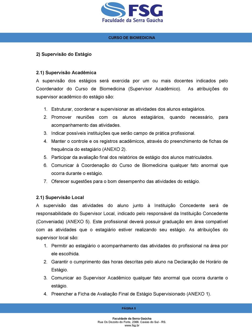 Promover reuniões com os alunos estagiários, quando necessário, para acompanhamento das atividades. 3. Indicar possíveis instituições que serão campo de prática profissional. 4.