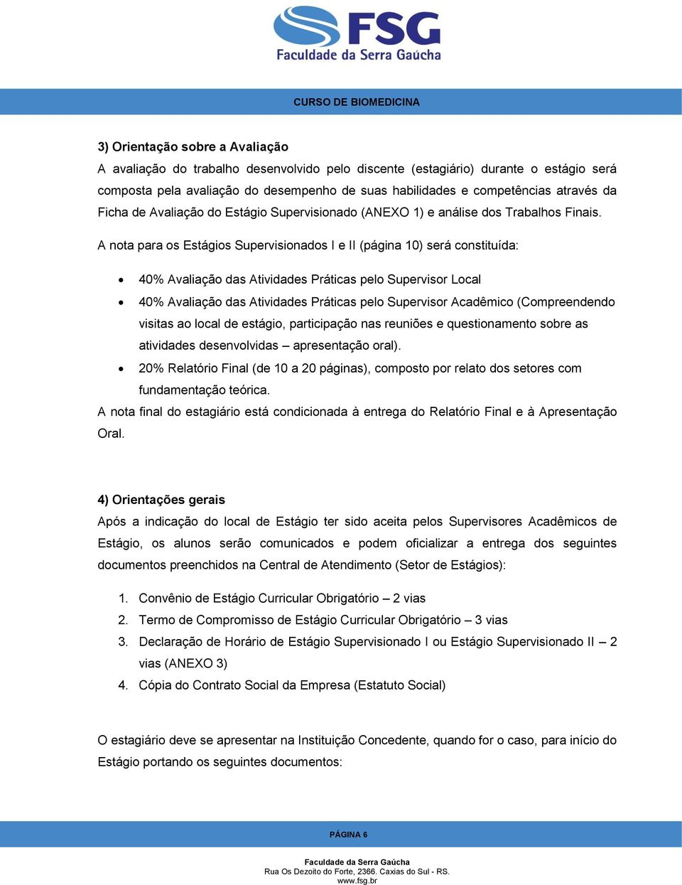 A nota para os Estágios Supervisionados I e II (página 10) será constituída: 40% Avaliação das Atividades Práticas pelo Supervisor Local 40% Avaliação das Atividades Práticas pelo Supervisor