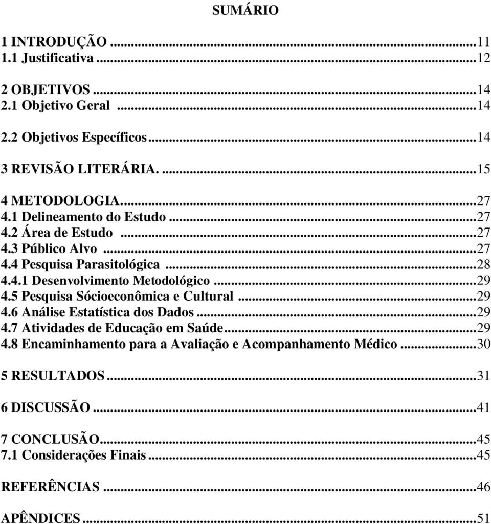 .. 29 4.5 Pesquisa Sócioeconômica e Cultural... 29 4.6 Análise Estatística dos Dados... 29 4.7 Atividades de Educação em Saúde... 29 4.8 Encaminhamento para a Avaliação e Acompanhamento Médico.