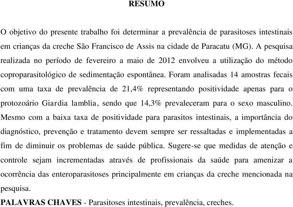 Foram analisadas 14 amostras fecais com uma taxa de prevalência de 21,4% representando positividade apenas para o protozoário Giardia lamblia, sendo que 14,3% prevaleceram para o sexo masculino.