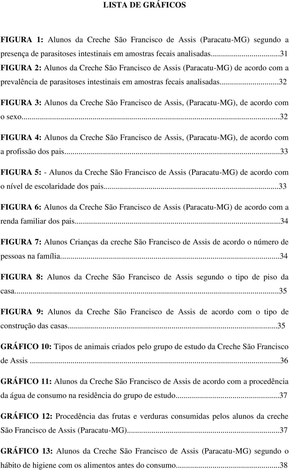 ..32 FIGURA 3: Alunos da Creche São Francisco de Assis, (Paracatu-MG), de acordo com o sexo...32 FIGURA 4: Alunos da Creche São Francisco de Assis, (Paracatu-MG), de acordo com a profissão dos pais.