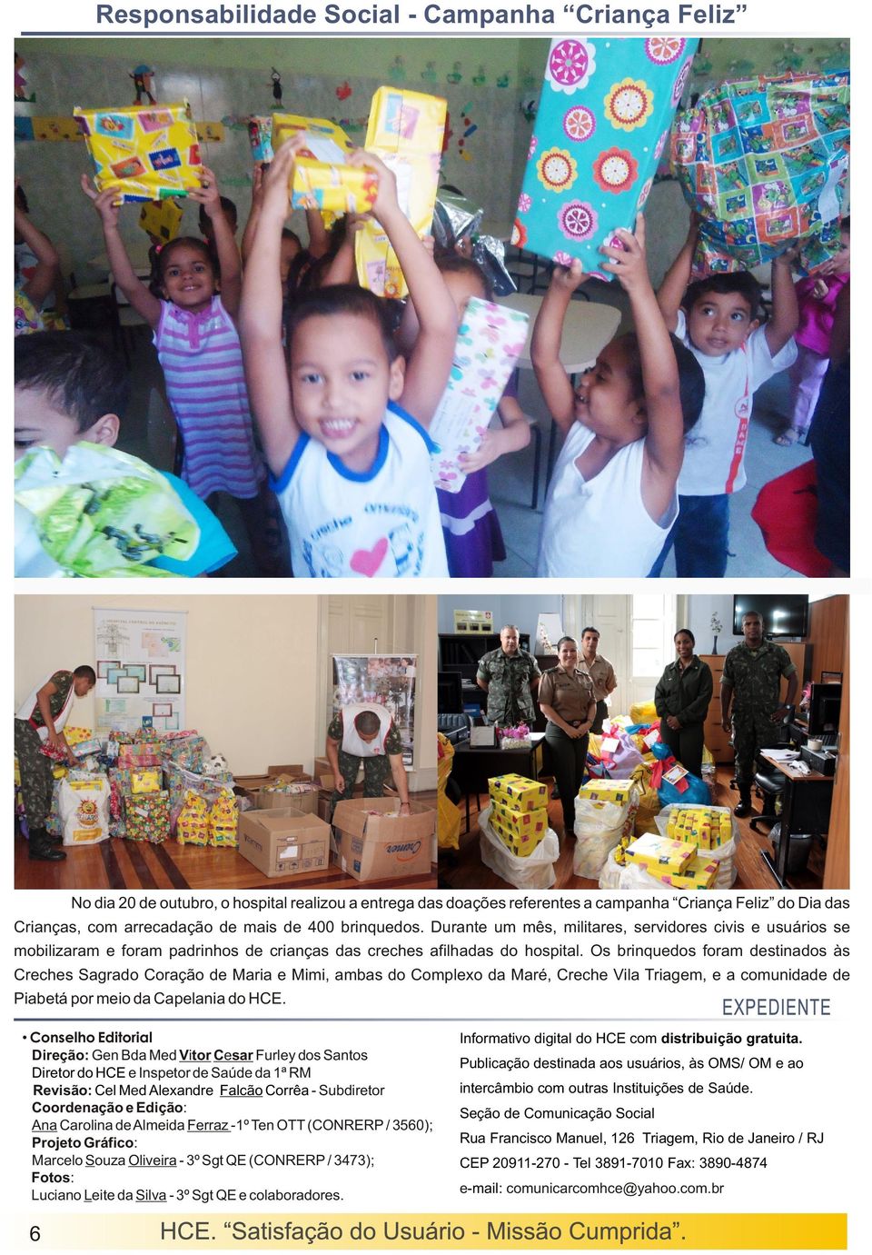 Os brinquedos foram destinados às Creches Sagrado Coração de Maria e Mimi, ambas do Complexo da Maré, Creche Vila Triagem, e a comunidade de Piabetá por meio da Capelania do HCE.