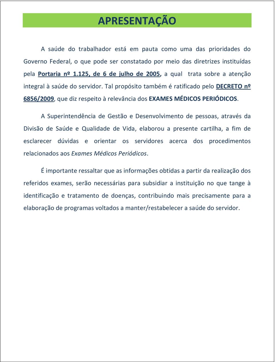 Tal propósito também é ratificado pelo DECRETO nº 6856/2009, que diz respeito à relevância dos EXAMES MÉDICOS PERIÓDICOS.