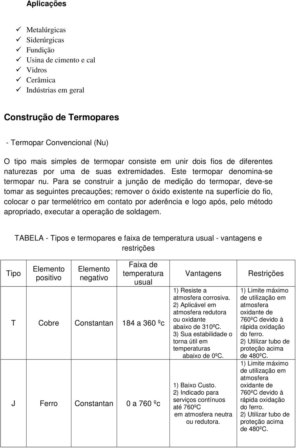 Para se construir a junção de medição do termopar, deve-se tomar as seguintes precauções; remover o óxido existente na superfície do fio, colocar o par termelétrico em contato por aderência e logo