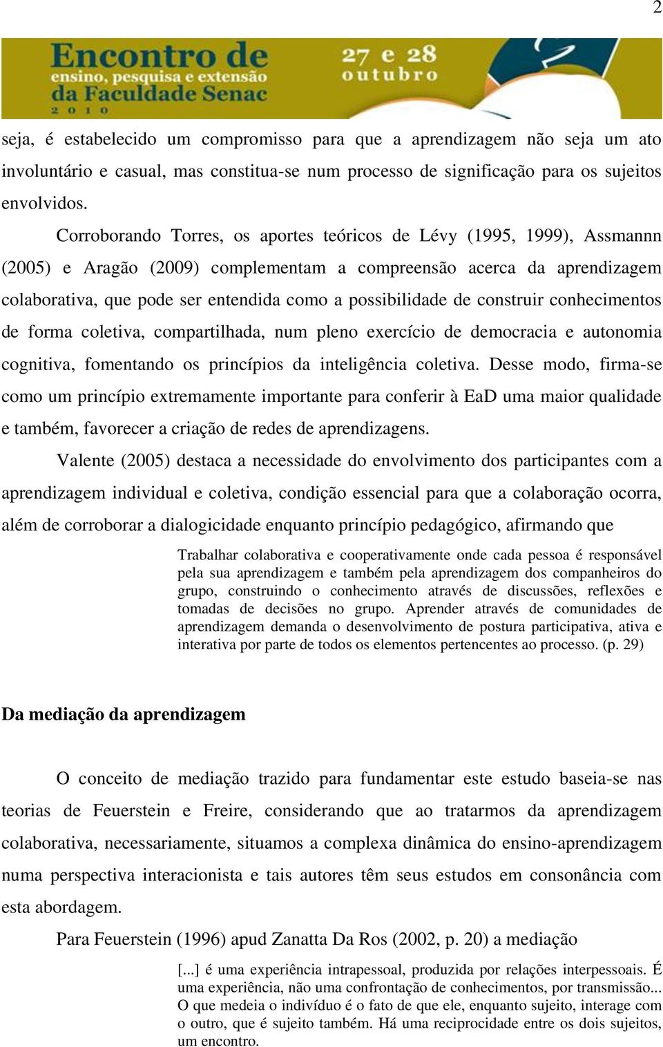 possibilidade de construir conhecimentos de forma coletiva, compartilhada, num pleno exercício de democracia e autonomia cognitiva, fomentando os princípios da inteligência coletiva.