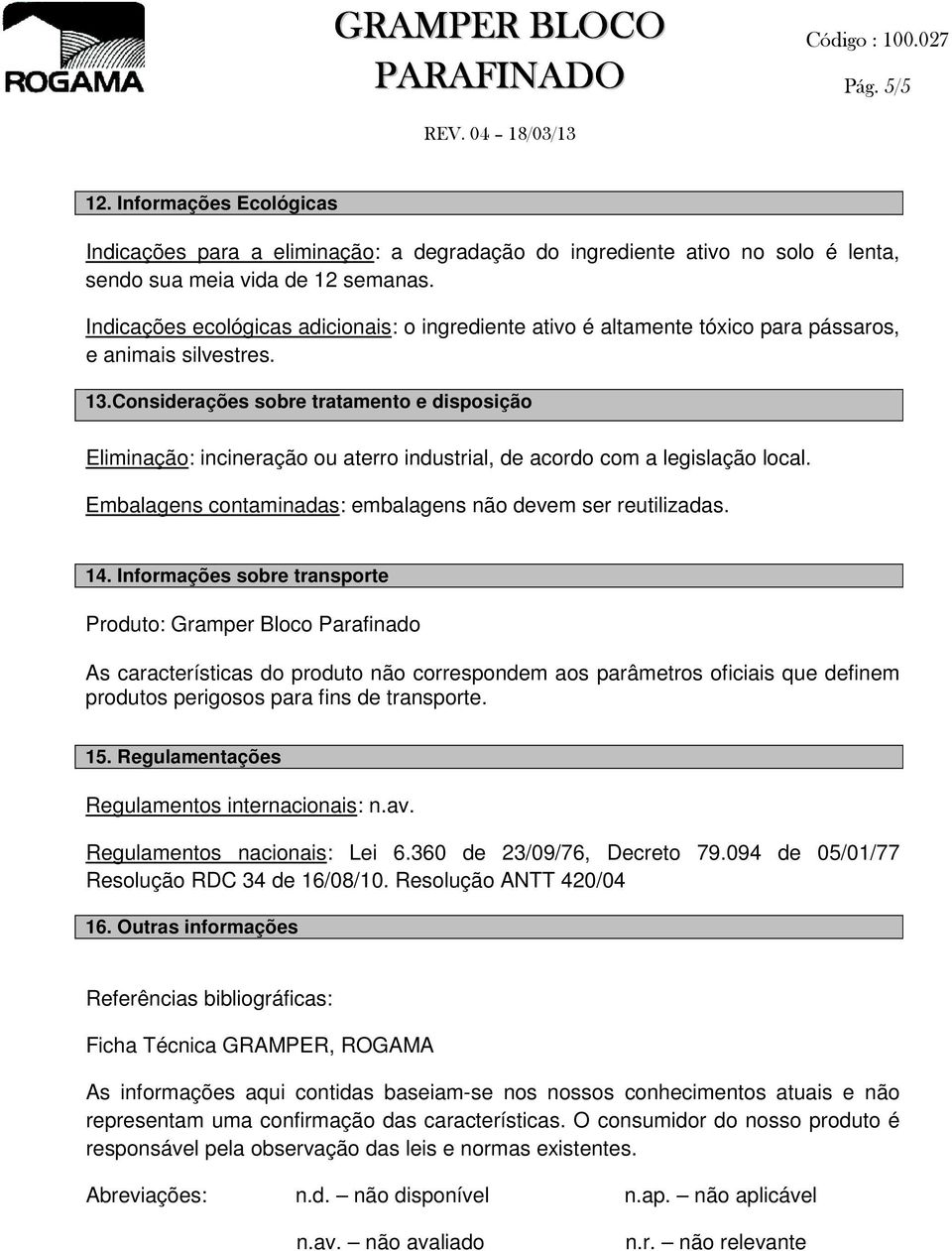 Considerações sobre tratamento e disposição Eliminação: incineração ou aterro industrial, de acordo com a legislação local. Embalagens contaminadas: embalagens não devem ser reutilizadas. 14.