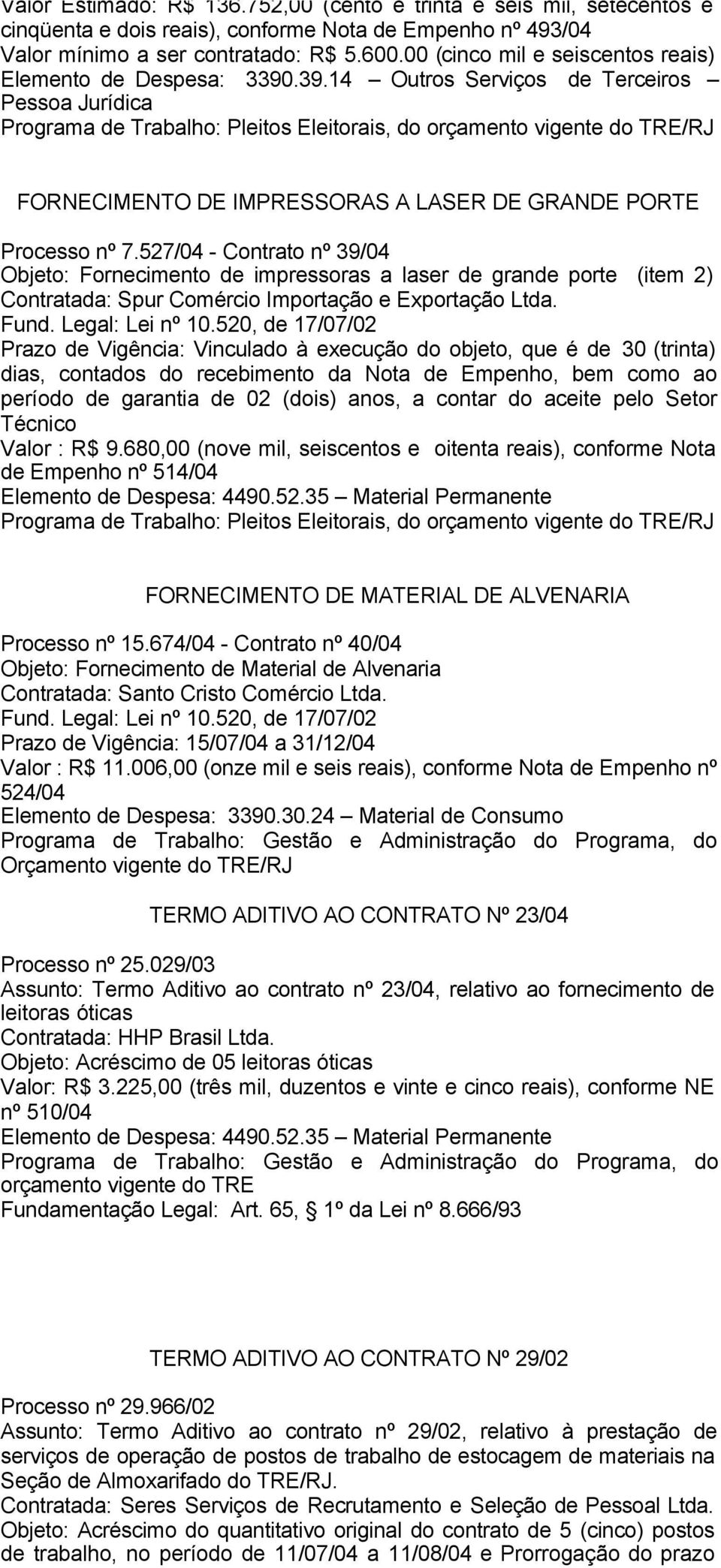 527/04 - Contrato nº 39/04 Objeto: Fornecimento de impressoras a laser de grande porte (item 2) Contratada: Spur Comércio Importação e Exportação Ltda.