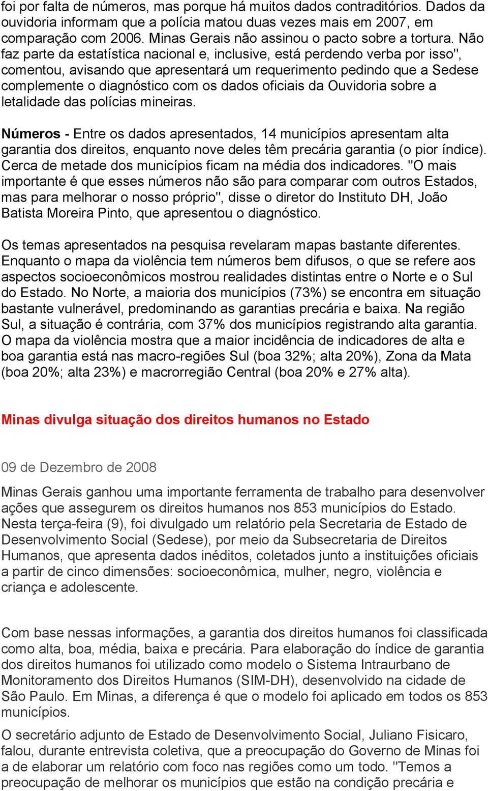 Não faz parte da estatística nacional e, inclusive, está perdendo verba por isso", comentou, avisando que apresentará um requerimento pedindo que a Sedese complemente o diagnóstico com os dados