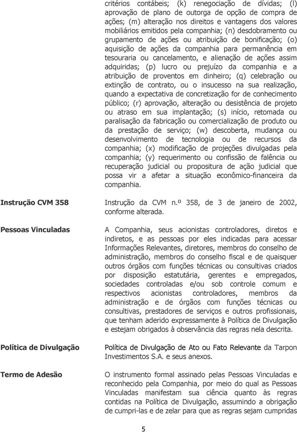 adquiridas; (p) lucro ou prejuízo da companhia e a atribuição de proventos em dinheiro; (q) celebração ou extinção de contrato, ou o insucesso na sua realização, quando a expectativa de concretização