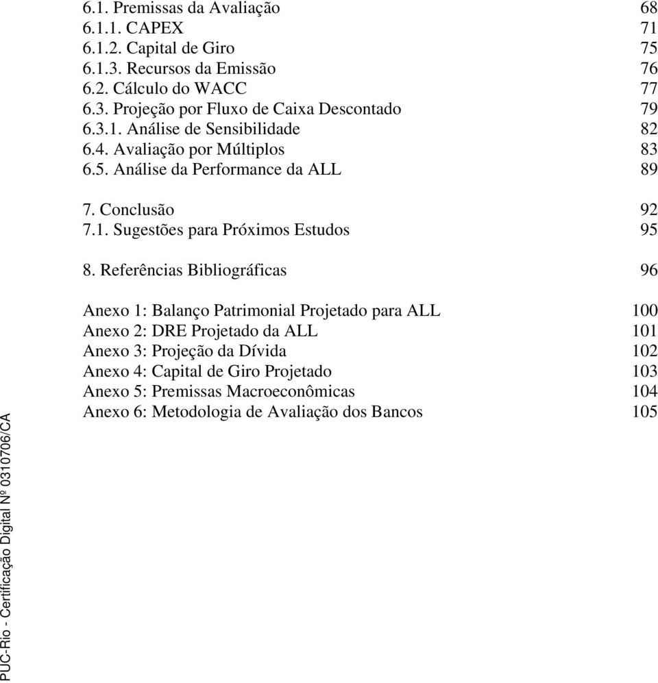 Referências Bibliográficas 96 Anexo 1: Balanço Patrimonial Projetado para ALL 100 Anexo 2: DRE Projetado da ALL 101 Anexo 3: Projeção da Dívida 102