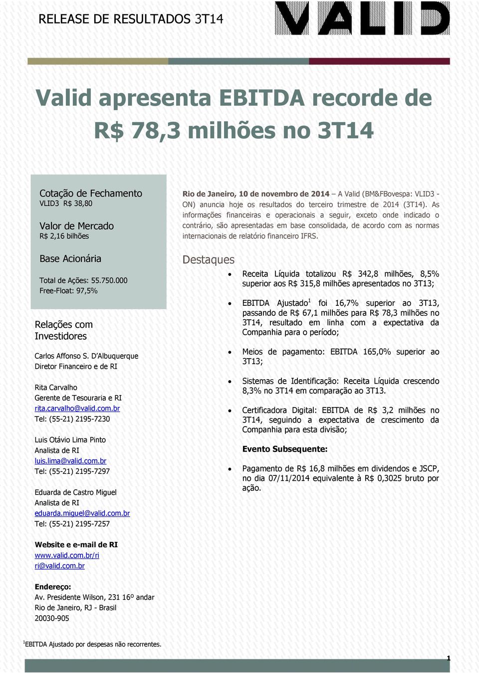 As informações financeiras e operacionais a seguir, exceto onde indicado o contrário, são apresentadas em base consolidada, de acordo com as normas internacionais de relatório financeiro IFRS.