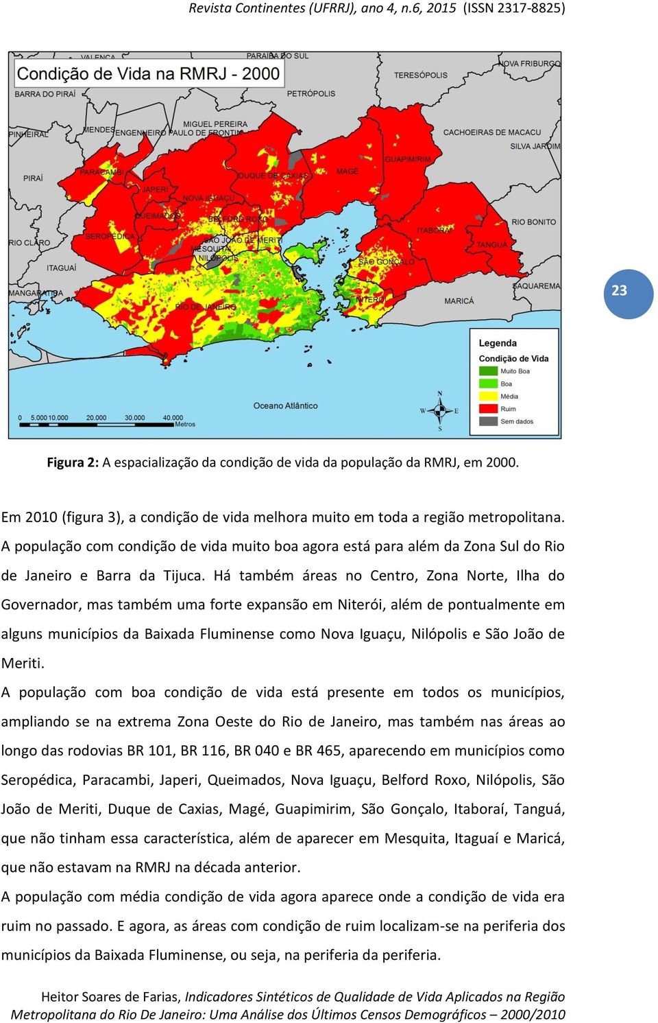 Há também áreas no Centro, Zona Norte, Ilha do Governador, mas também uma forte expansão em Niterói, além de pontualmente em alguns municípios da Baixada Fluminense como Nova Iguaçu, Nilópolis e São