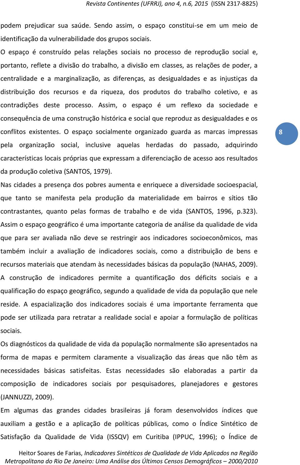 marginalização, as diferenças, as desigualdades e as injustiças da distribuição dos recursos e da riqueza, dos produtos do trabalho coletivo, e as contradições deste processo.