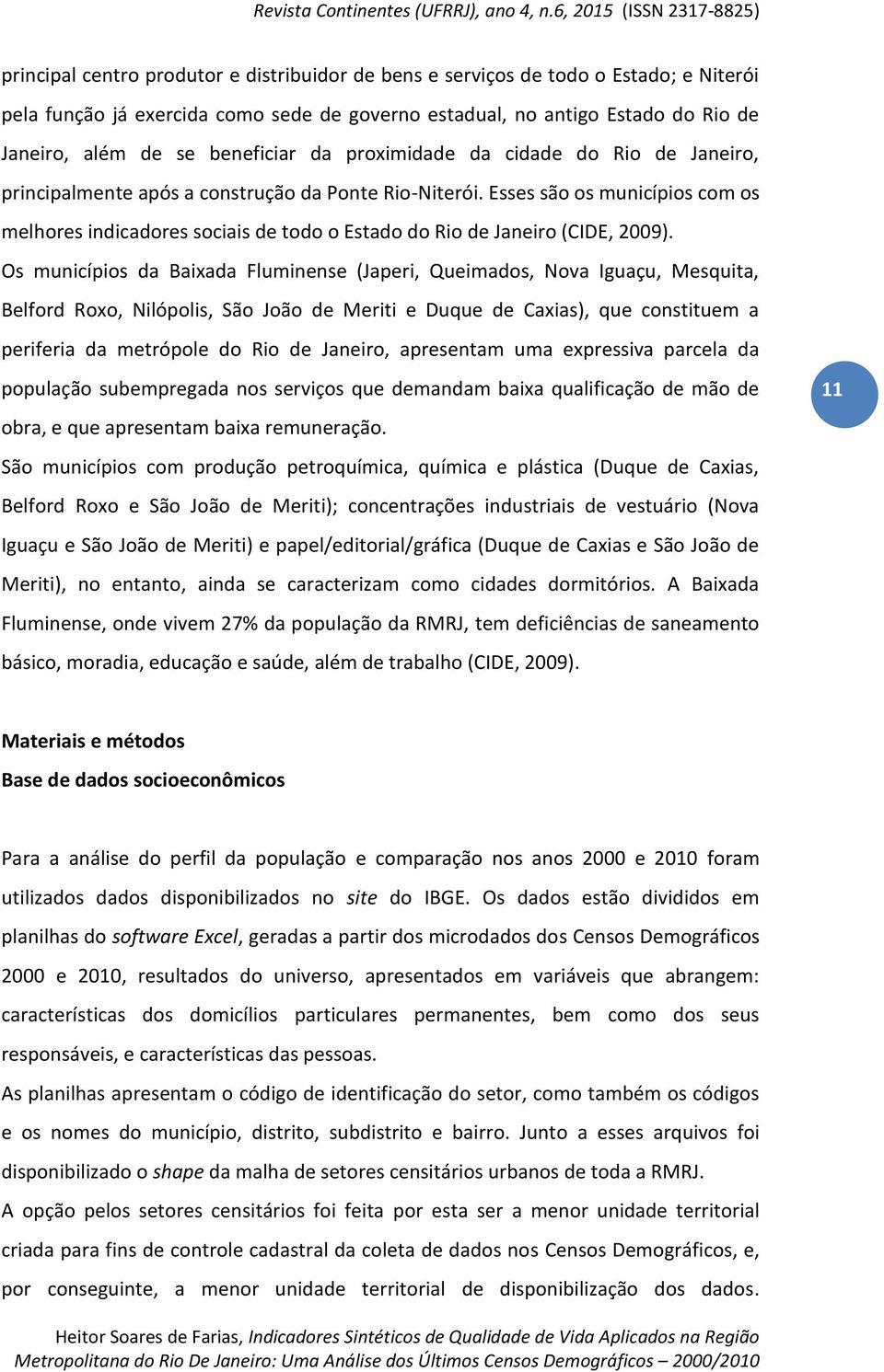 Esses são os municípios com os melhores indicadores sociais de todo o Estado do Rio de Janeiro (CIDE, 2009).