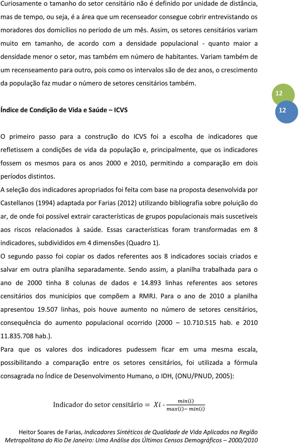 Variam também de um recenseamento para outro, pois como os intervalos são de dez anos, o crescimento da população faz mudar o número de setores censitários também.