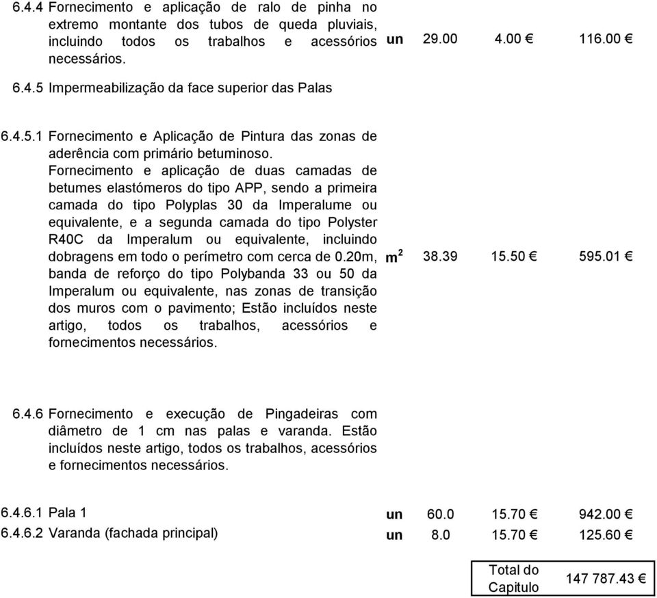 Fornecimento e aplicação de duas camadas de betumes elastómeros do tipo APP, sendo a primeira camada do tipo Polyplas 30 da Imperalume ou equivalente, e a segunda camada do tipo Polyster R40C da