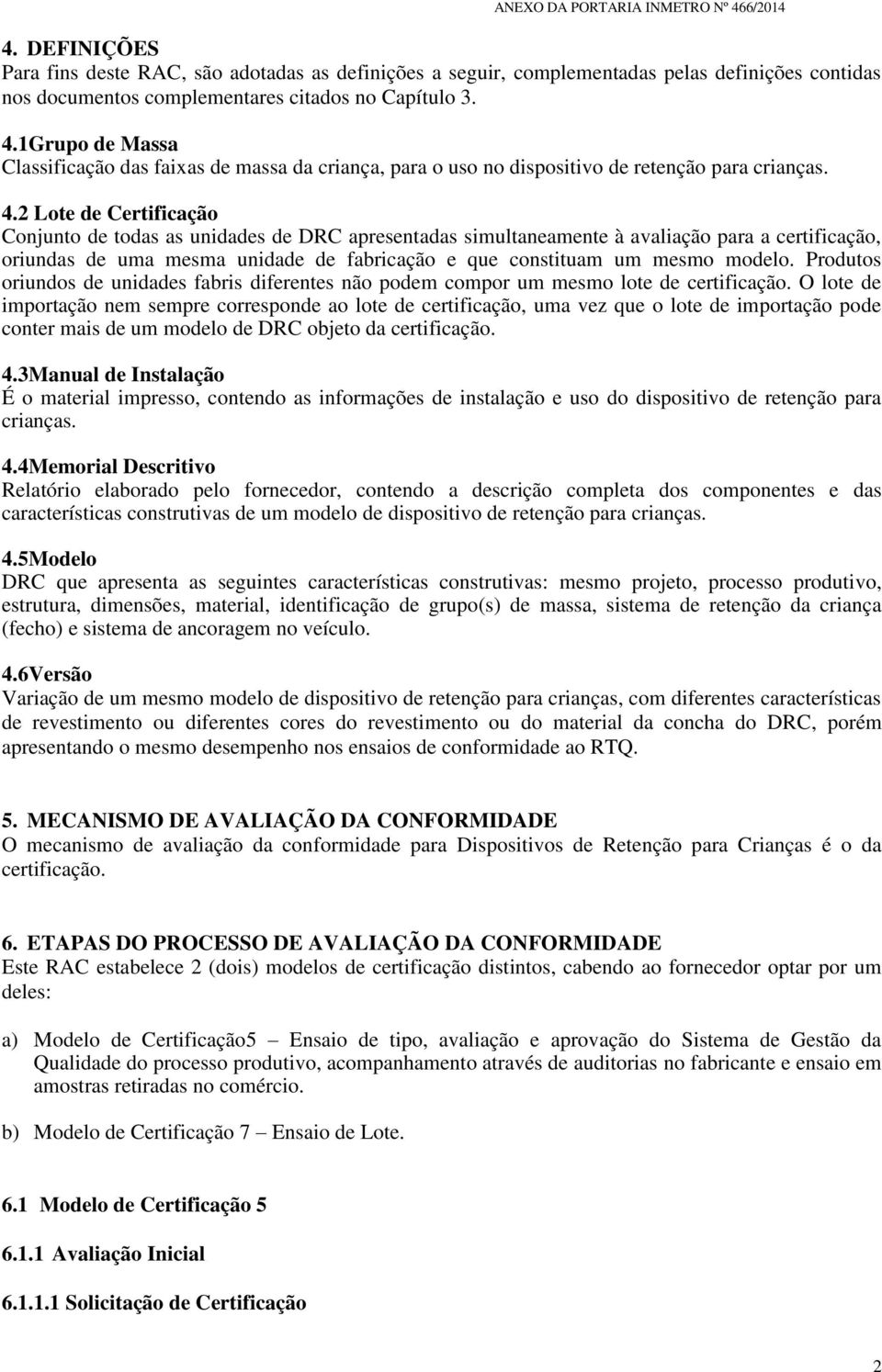 2 Lote de Certificação Conjunto de todas as unidades de DRC apresentadas simultaneamente à avaliação para a certificação, oriundas de uma mesma unidade de fabricação e que constituam um mesmo modelo.