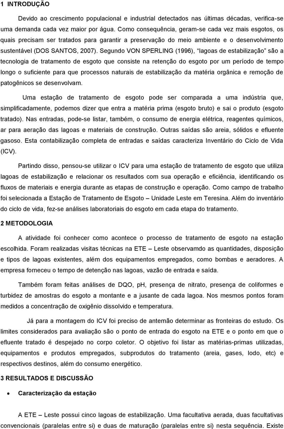 Segundo VON SPERLING (1996), lagoas de estabilização são a tecnologia de tratamento de esgoto que consiste na retenção do esgoto por um período de tempo longo o suficiente para que processos naturais