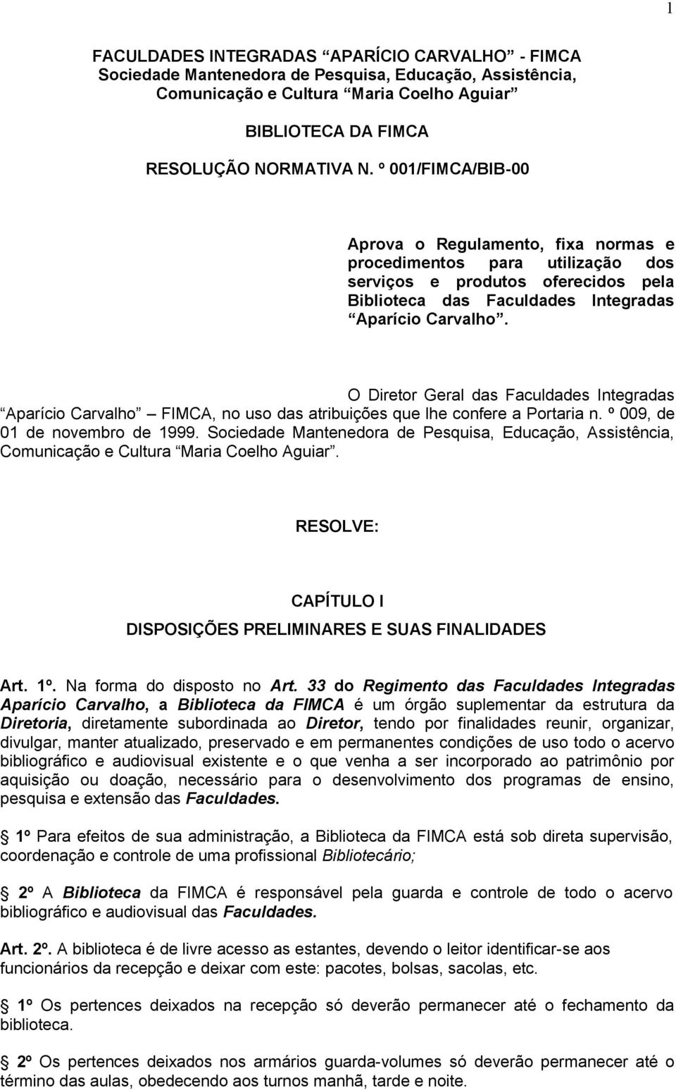 O Diretor Geral das Faculdades Integradas Aparício Carvalho FIMCA, no uso das atribuições que lhe confere a Portaria n. º 009, de 01 de novembro de 1999.