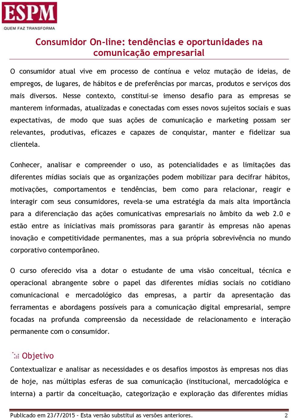 Nesse contexto, constitui-se imenso desafio para as empresas se manterem informadas, atualizadas e conectadas com esses novos sujeitos sociais e suas expectativas, de modo que suas ações de