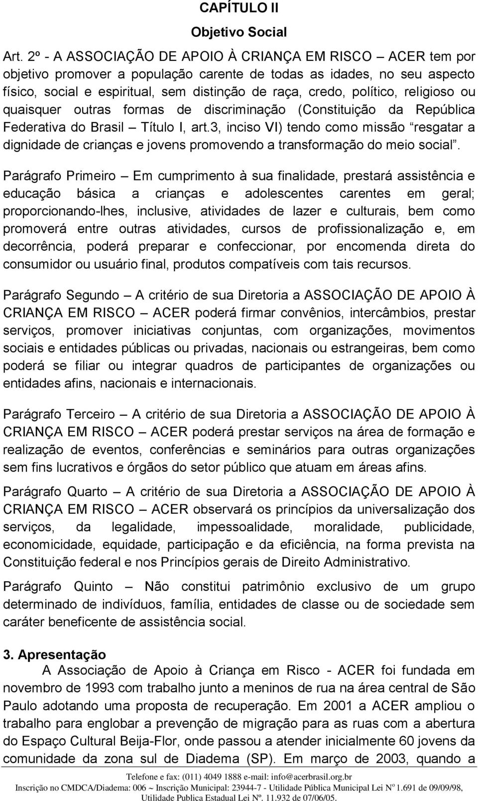 político, religioso ou quaisquer outras formas de discriminação (Constituição da República Federativa do Brasil Título I, art.